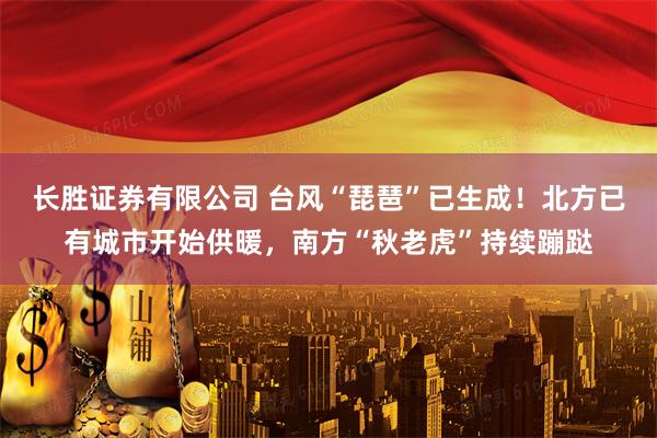 长胜证券有限公司 台风“琵琶”已生成！北方已有城市开始供暖，南方“秋老虎”持续蹦跶