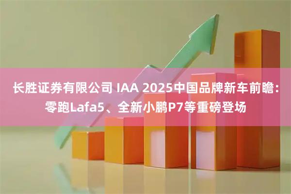 长胜证券有限公司 IAA 2025中国品牌新车前瞻：零跑Lafa5、全新小鹏P7等重磅登场