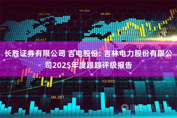 长胜证券有限公司 吉电股份: 吉林电力股份有限公司2025年度跟踪评级报告