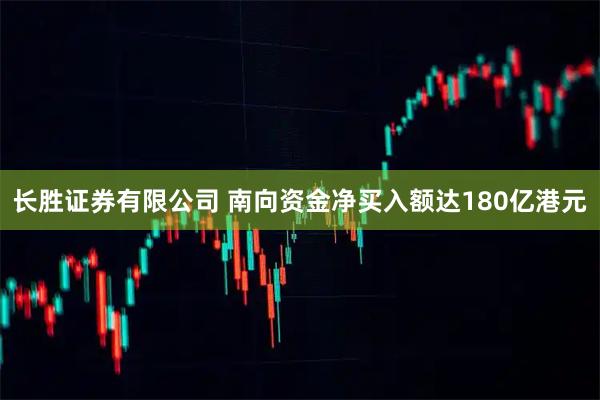 长胜证券有限公司 南向资金净买入额达180亿港元