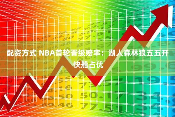 配资方式 NBA首轮晋级赔率：湖人森林狼五五开 快船占优