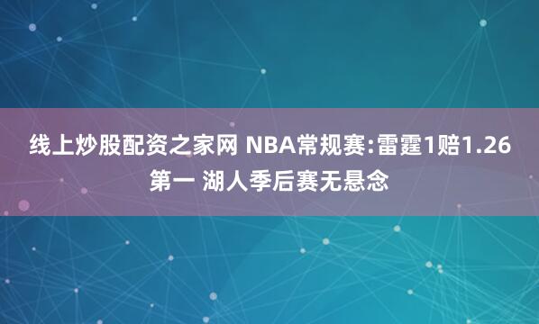 线上炒股配资之家网 NBA常规赛:雷霆1赔1.26第一 湖人季后赛无悬念