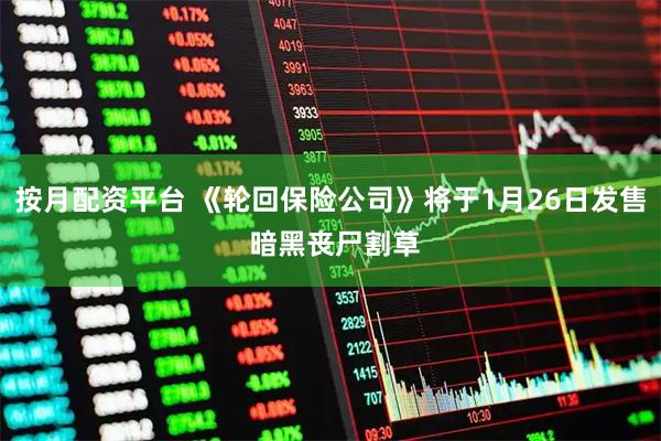 按月配资平台 《轮回保险公司》将于1月26日发售 暗黑丧尸割草