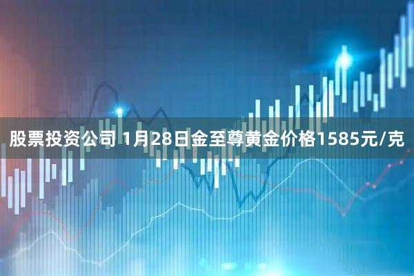 股票投资公司 1月28日金至尊黄金价格1585元/克
