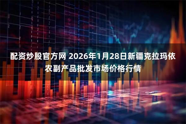配资炒股官方网 2026年1月28日新疆克拉玛依农副产品批发市场价格行情