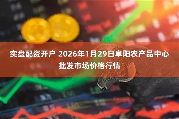实盘配资开户 2026年1月29日阜阳农产品中心批发市场价格行情