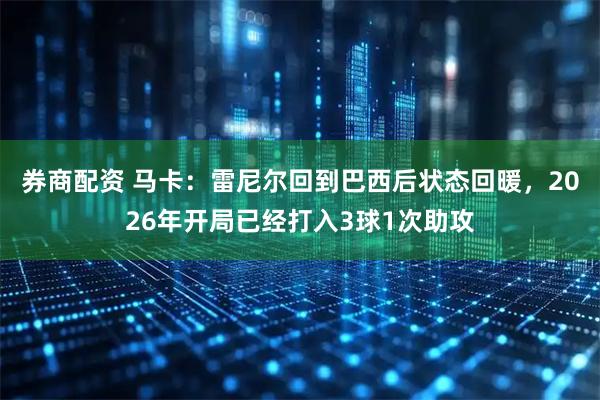 券商配资 马卡：雷尼尔回到巴西后状态回暖，2026年开局已经打入3球1次助攻