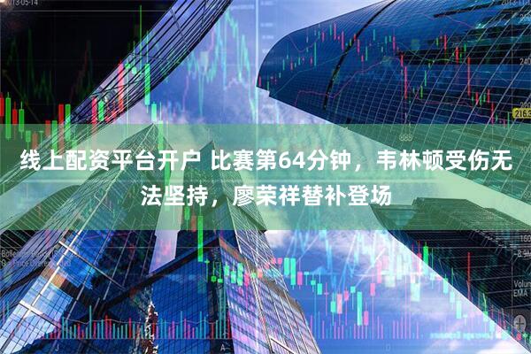 线上配资平台开户 比赛第64分钟，韦林顿受伤无法坚持，廖荣祥替补登场